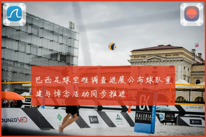 巴西足球空难调查进展公布球队重建与悼念活动同步推进