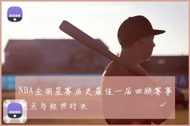 NBA全明星赛历史最佳一届回顾赛事亮点与经典对决