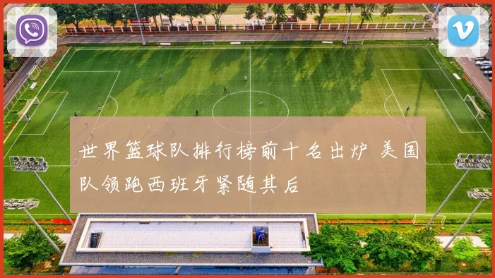 世界篮球队排行榜前十名出炉 美国队领跑西班牙紧随其后