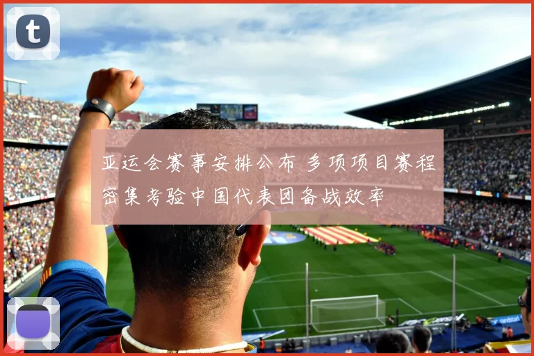 亚运会赛事安排公布 多项项目赛程密集考验中国代表团备战效率
