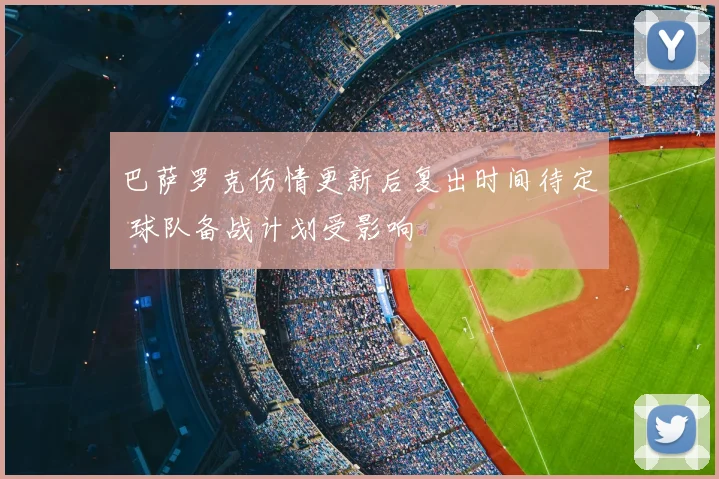 巴萨罗克伤情更新后复出时间待定 球队备战计划受影响