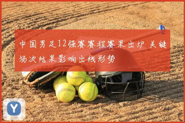 中国男足12强赛赛程赛果出炉 关键场次结果影响出线形势