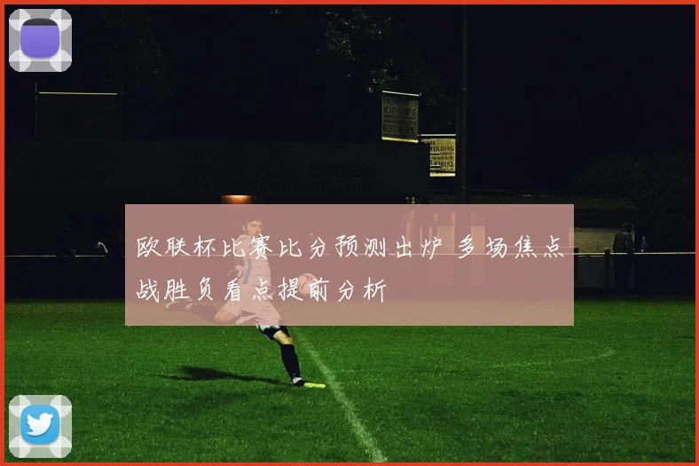 欧联杯比赛比分预测出炉 多场焦点战胜负看点提前分析