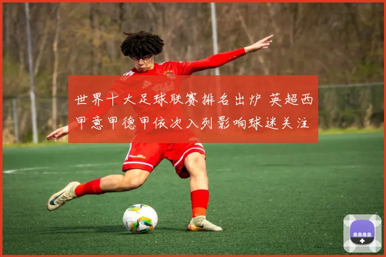 世界十大足球联赛排名出炉 英超西甲意甲德甲依次入列影响球迷关注焦点
