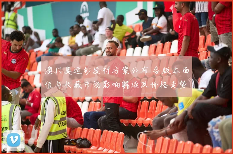 澳门奥运钞发行方案公布 各版本面值与收藏市场影响解读及价格走势预判