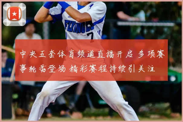 中央五套体育频道直播开启 多项赛事轮番登场 精彩赛程持续引关注