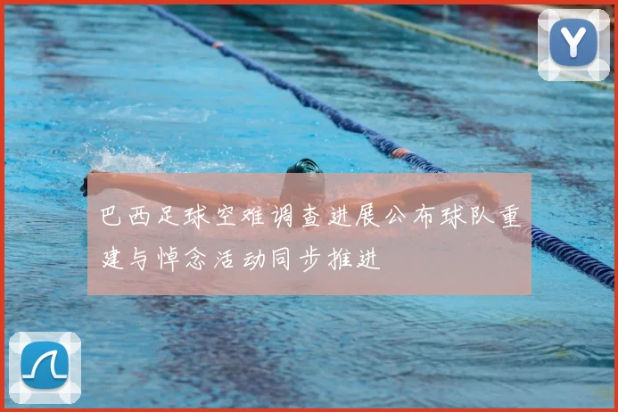 巴西足球空难调查进展公布球队重建与悼念活动同步推进