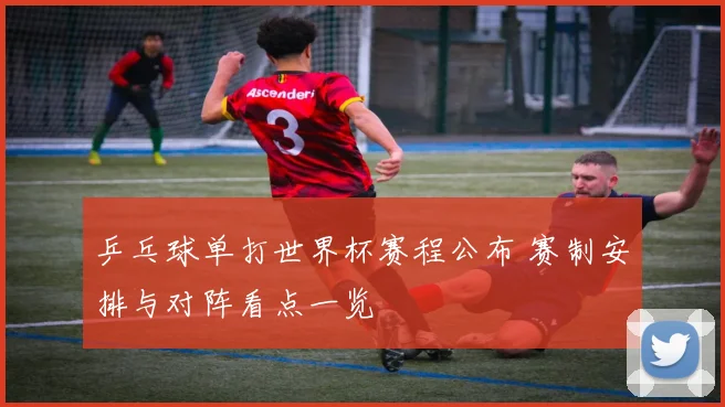 乒乓球单打世界杯赛程公布 赛制安排与对阵看点一览