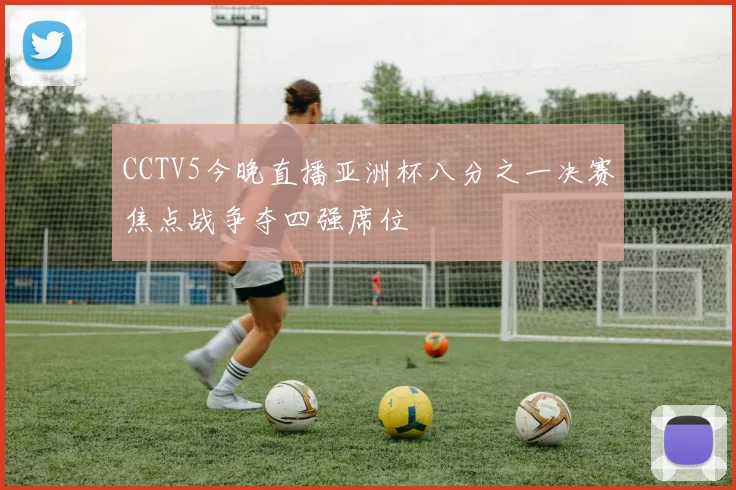 CCTV5今晚直播亚洲杯八分之一决赛焦点战争夺四强席位