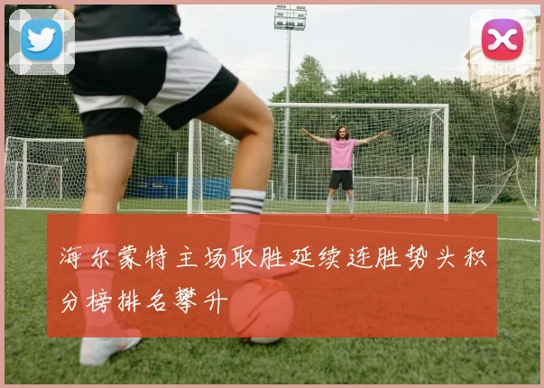 海尔蒙特主场取胜延续连胜势头积分榜排名攀升