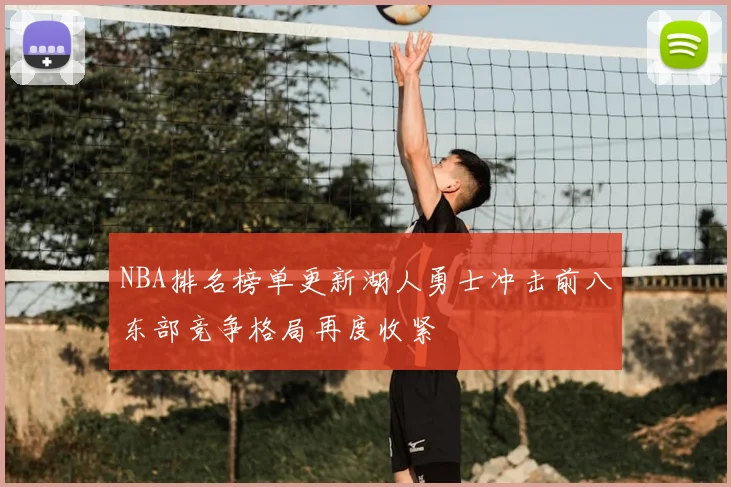 NBA排名榜单更新湖人勇士冲击前八东部竞争格局再度收紧
