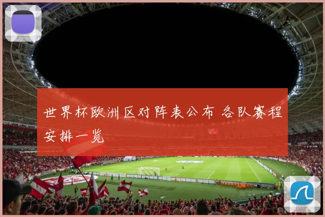 世界杯欧洲区对阵表公布 各队赛程安排一览