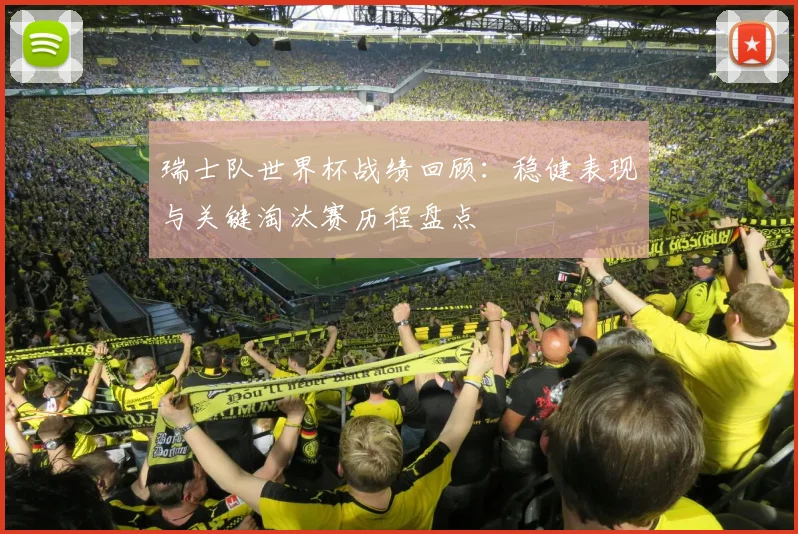 瑞士队世界杯战绩回顾:稳健表现与关键淘汰赛历程盘点