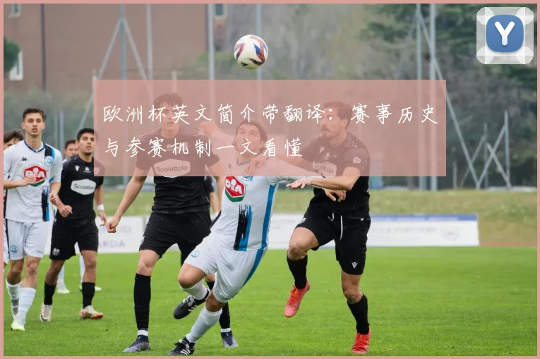 欧洲杯英文简介带翻译:赛事历史与参赛机制一文看懂