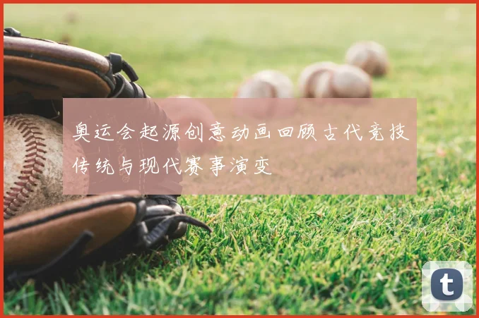 奥运会起源创意动画回顾古代竞技传统与现代赛事演变