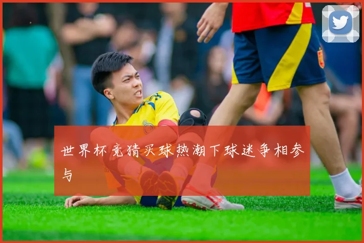 世界杯竞猜买球热潮下球迷争相参与